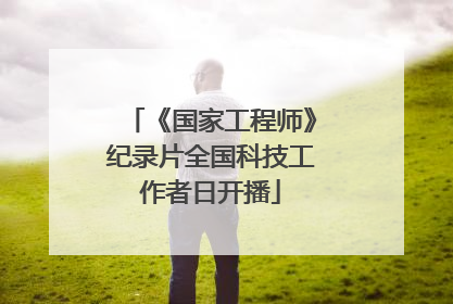 《国家工程师》纪录片全国科技工作者日开播