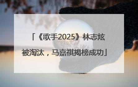 《歌手2025》林志炫被淘汰，马嘉祺揭榜成功