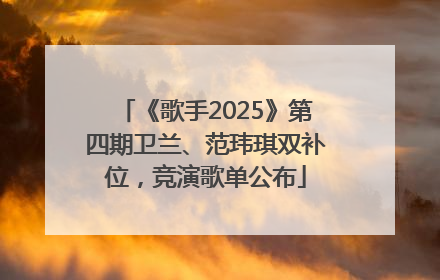 《歌手2025》第四期卫兰、范玮琪双补位，竞演歌单公布