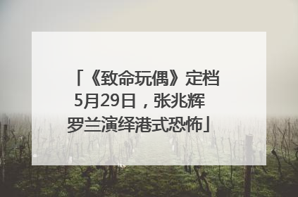 《致命玩偶》定档5月29日，张兆辉罗兰演绎港式恐怖
