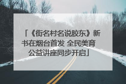 《街名村名说胶东》新书在烟台首发 全民美育公益讲座同步开启