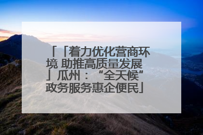 「着力优化营商环境 助推高质量发展」瓜州：“全天候”政务服务惠企便民
