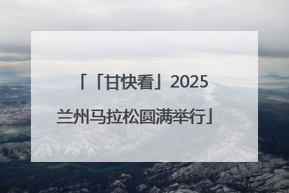 「甘快看」2025兰州马拉松圆满举行
