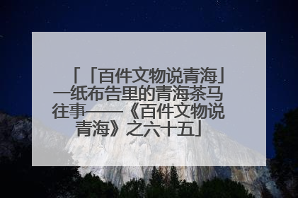 「百件文物说青海」一纸布告里的青海茶马往事——《百件文物说青海》之六十五