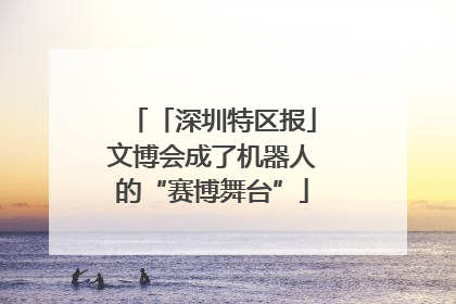 「深圳特区报」文博会成了机器人的“赛博舞台”