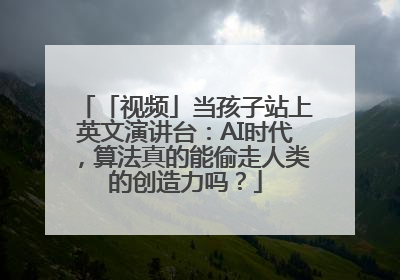 「视频」当孩子站上英文演讲台：AI时代，算法真的能偷走人类的创造力吗？