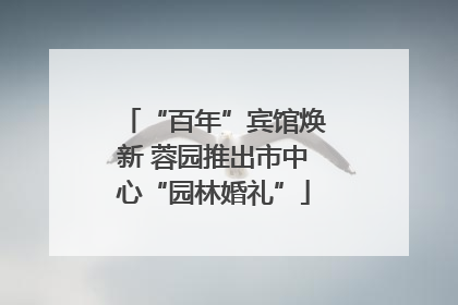 “百年”宾馆焕新 蓉园推出市中心“园林婚礼”
