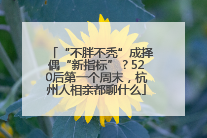 “不胖不秃”成择偶“新指标”？520后第一个周末，杭州人相亲都聊什么