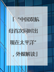 “中国双航母首次同时出现在太平洋”，外媒解读