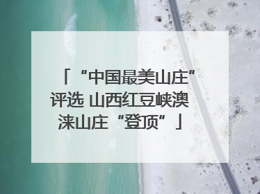 “中国最美山庄”评选 山西红豆峡澳涞山庄“登顶”