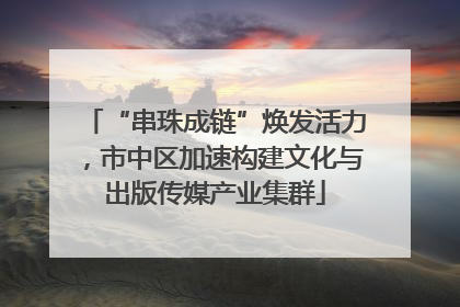 “串珠成链”焕发活力，市中区加速构建文化与出版传媒产业集群