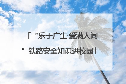 “乐于广生·爱满人间”铁路安全知识进校园