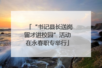 “书记县长送岗留才进校园”活动在永春职专举行
