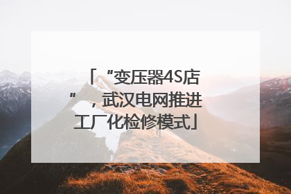 “变压器4S店”，武汉电网推进工厂化检修模式