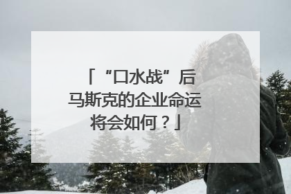 “口水战”后 马斯克的企业命运将会如何？