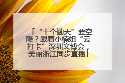 “十个勤天”要空降？跟着小楠姐“云打卡”深圳文博会，美丽浙江同步直播