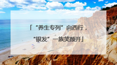 “养生专列”向西行，“银发”一族笑颜开