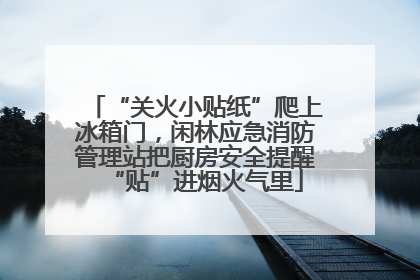 “关火小贴纸”爬上冰箱门，闲林应急消防管理站把厨房安全提醒“贴”进烟火气里