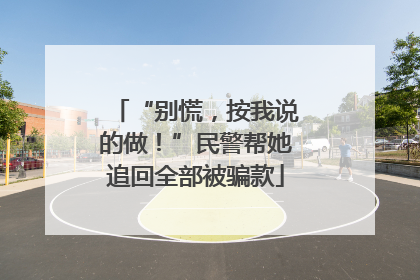 “别慌，按我说的做！”民警帮她追回全部被骗款