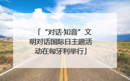 “对话·知音”文明对话国际日主题活动在匈牙利举行