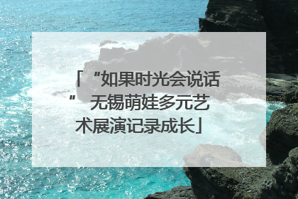 “如果时光会说话” 无锡萌娃多元艺术展演记录成长