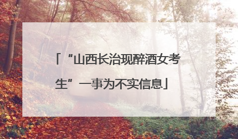 “山西长治现醉酒女考生”一事为不实信息