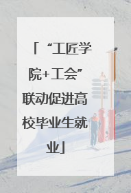 “工匠学院+工会”联动促进高校毕业生就业