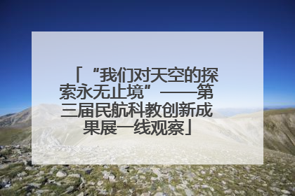 “我们对天空的探索永无止境”——第三届民航科教创新成果展一线观察
