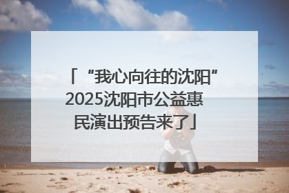“我心向往的沈阳”2025沈阳市公益惠民演出预告来了