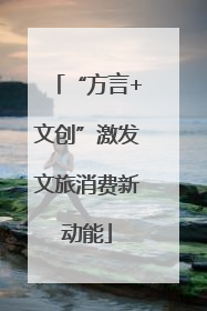 “方言+文创”激发文旅消费新动能