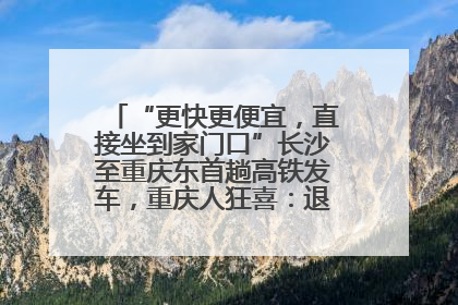 “更快更便宜，直接坐到家门口”长沙至重庆东首趟高铁发车，重庆人狂喜：退了票也要坐