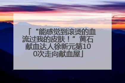 “能感觉到滚烫的血流过我的皮肤！”黄石献血达人徐新元第100次走向献血屋