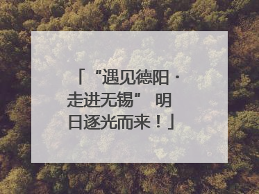 “遇见德阳・走进无锡” 明日逐光而来！