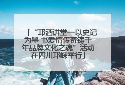 “邛酒讲堂—以史记为墨 书爱情传奇铸千年品牌文化之魂”活动在四川邛崃举行
