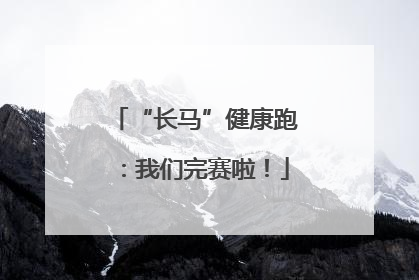 “长马”健康跑：我们完赛啦！