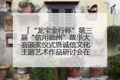 “龙宝金行杯”第三届“信用德州”故事大赛颁奖仪式暨诚信文化主题艺术作品研讨会在山东德州举办