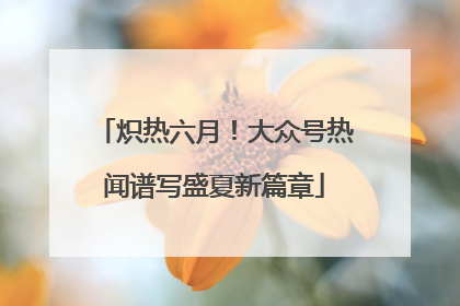炽热六月！大众号热闻谱写盛夏新篇章