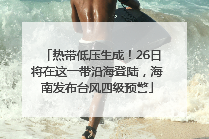 热带低压生成！26日将在这一带沿海登陆，海南发布台风四级预警