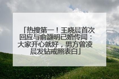 热搜第一！王晓晨首次回应与俞灏明已婚传闻：大家开心就好，男方曾凌晨发钻戒照表白