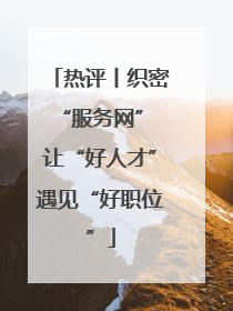 热评丨织密“服务网” 让“好人才”遇见“好职位”