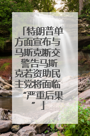 特朗普单方面宣布与马斯克断交 警告马斯克若资助民主党将面临“严重后果”