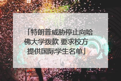 特朗普威胁停止向哈佛大学拨款 要求校方提供国际学生名单
