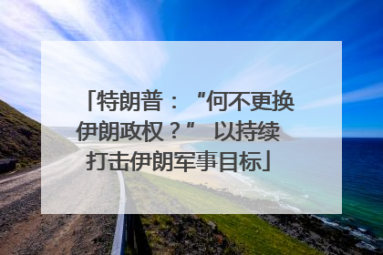 特朗普：“何不更换伊朗政权？” 以持续打击伊朗军事目标