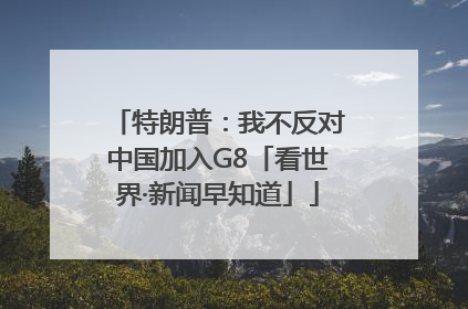 特朗普：我不反对中国加入G8「看世界·新闻早知道」