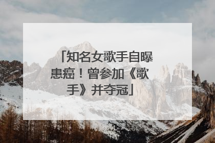知名女歌手自曝患癌！曾参加《歌手》并夺冠