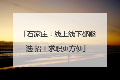 石家庄：线上线下都能选 招工求职更方便