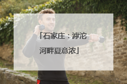 石家庄：滹沱河畔夏意浓