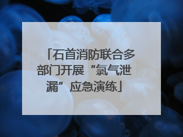 石首消防联合多部门开展“氯气泄漏”应急演练