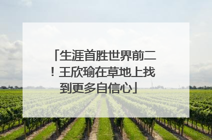 生涯首胜世界前二！王欣瑜在草地上找到更多自信心