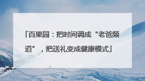 百果园：把时间调成“老爸频道”，把送礼变成健康模式